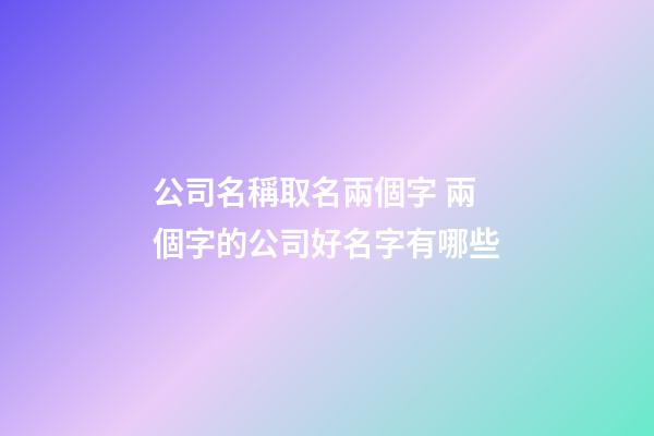 公司名稱取名兩個字 兩個字的公司好名字有哪些-第1張-公司起名-玄機派